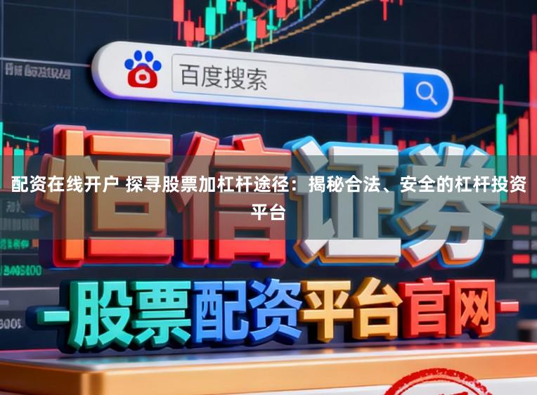 配资在线开户 探寻股票加杠杆途径:揭秘合法、安全的杠杆投资平台