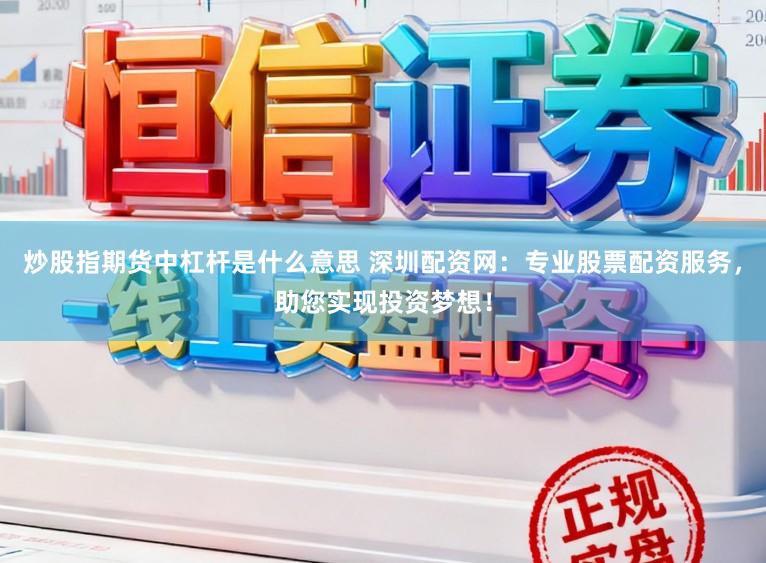 炒股指期货中杠杆是什么意思 深圳配资网:专业股票配资服务,助您实现投资梦想!
