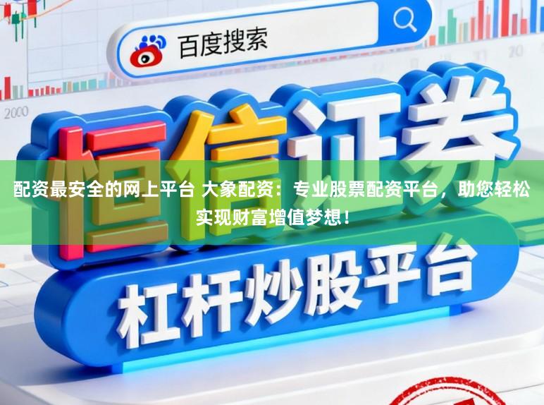 配资最安全的网上平台 大象配资:专业股票配资平台,助您轻松实现财富增值梦想!