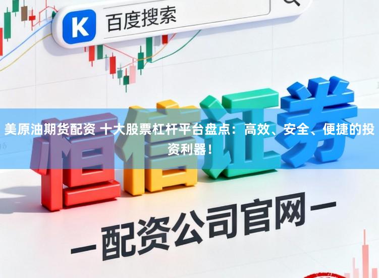美原油期货配资 十大股票杠杆平台盘点:高效、安全、便捷的投资利器!