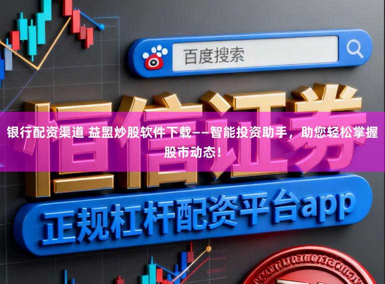 银行配资渠道 益盟炒股软件下载——智能投资助手,助您轻松掌握股市动态!