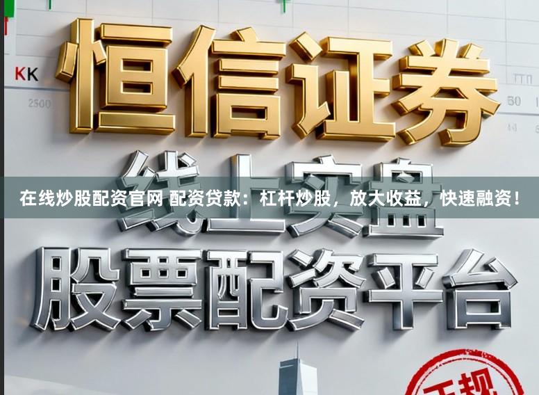 在线炒股配资官网 配资贷款:杠杆炒股,放大收益,快速融资!