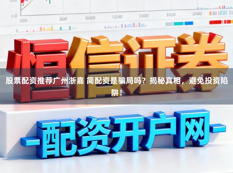 股票配资推荐广州浙嘉 简配资是骗局吗？揭秘真相，避免投资陷阱！