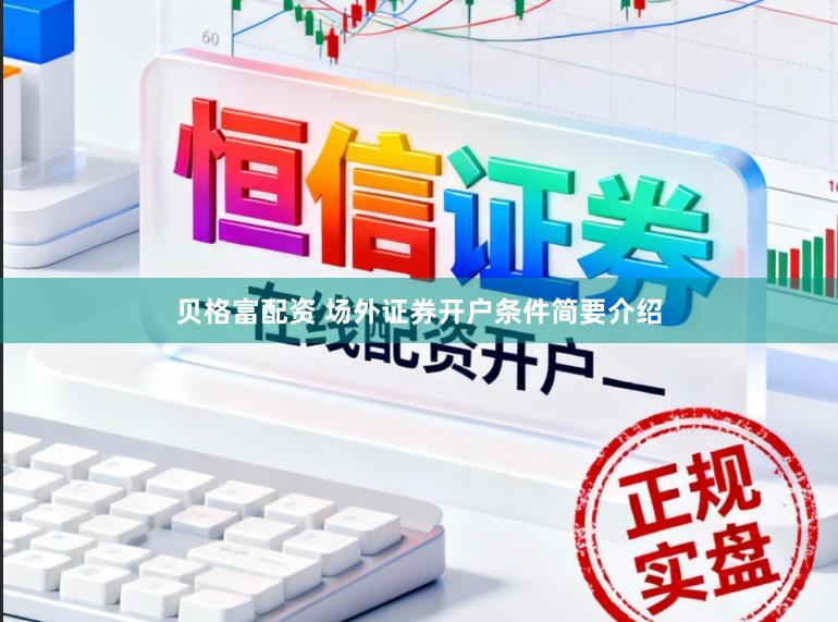 贝格富配资 场外证券开户条件简要介绍