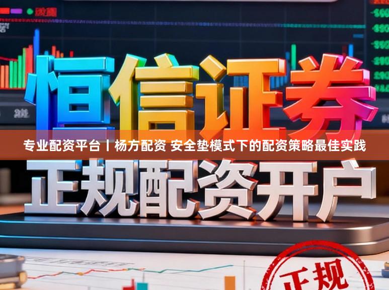 专业配资平台丨杨方配资 安全垫模式下的配资策略最佳实践