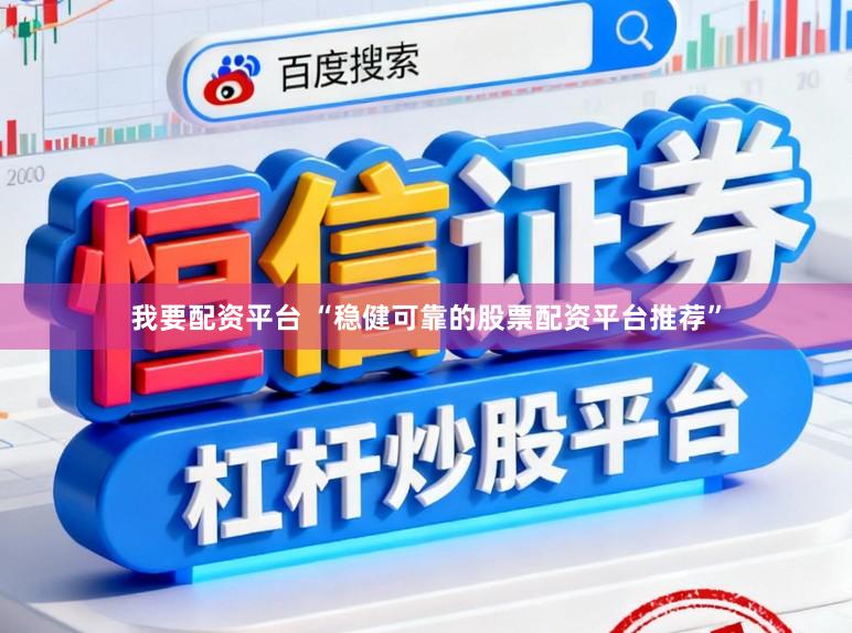 我要配资平台 “稳健可靠的股票配资平台推荐”