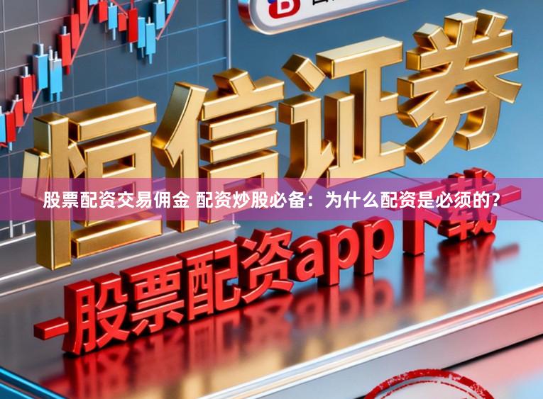 股票配资交易佣金 配资炒股必备：为什么配资是必须的？