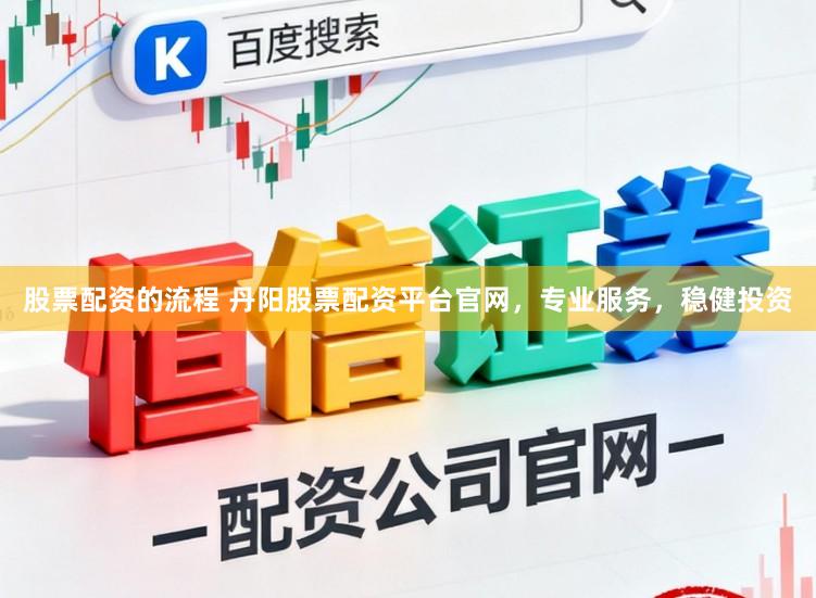股票配资的流程 丹阳股票配资平台官网，专业服务，稳健投资