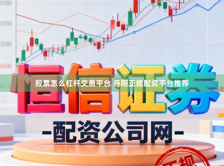 股票怎么杠杆交易平台 丹阳正规配资平台推荐