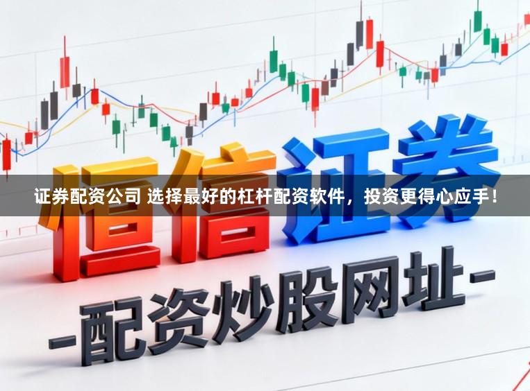 证券配资公司 选择最好的杠杆配资软件，投资更得心应手！