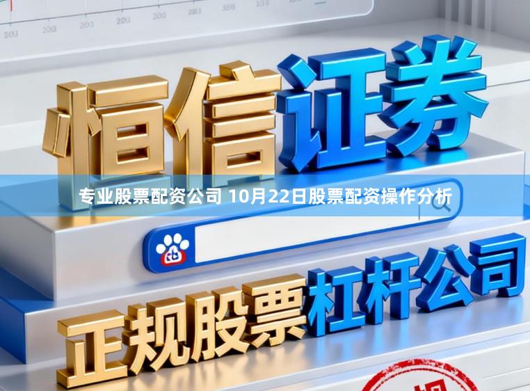 专业股票配资公司 10月22日股票配资操作分析
