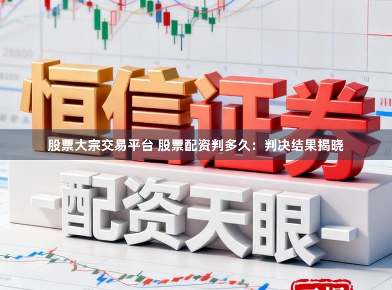 股票大宗交易平台 股票配资判多久：判决结果揭晓