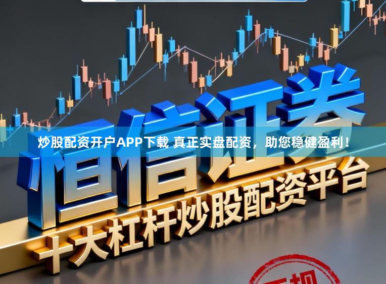 炒股配资开户APP下载 真正实盘配资，助您稳健盈利！