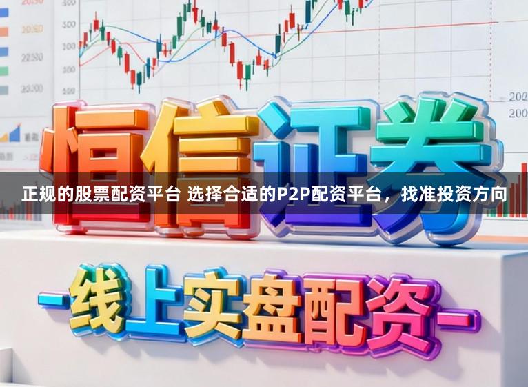 正规的股票配资平台 选择合适的P2P配资平台，找准投资方向