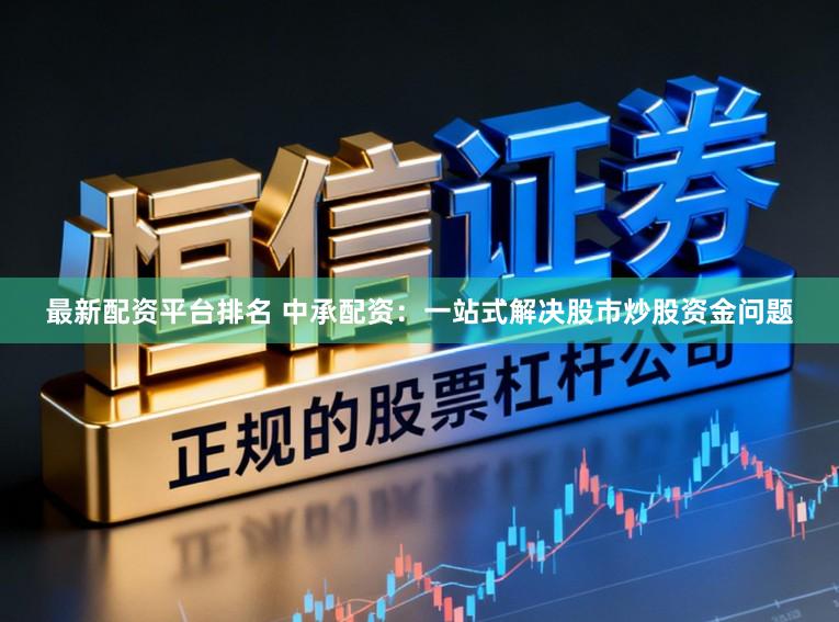 最新配资平台排名 中承配资：一站式解决股市炒股资金问题