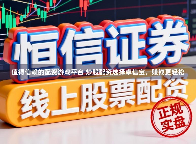 值得信赖的配资游戏平台 炒股配资选择卓信宝，赚钱更轻松