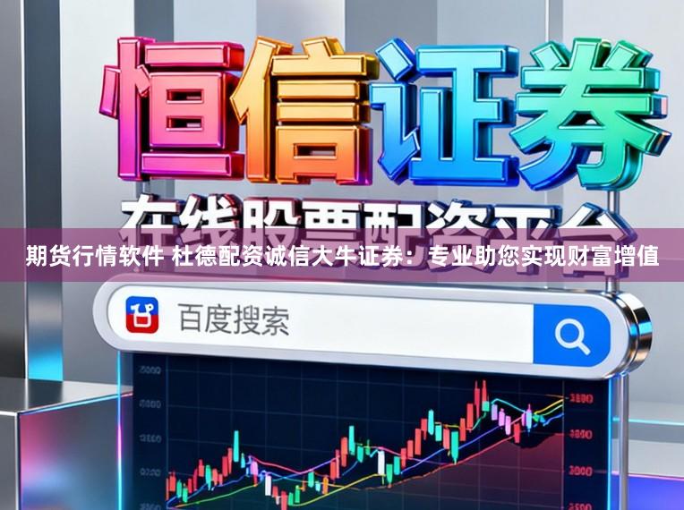 期货行情软件 杜德配资诚信大牛证券：专业助您实现财富增值
