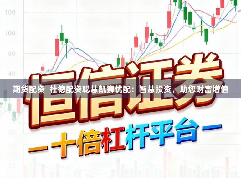 期货配资  杜德配资聪慧凯狮优配：智慧投资，助您财富增值