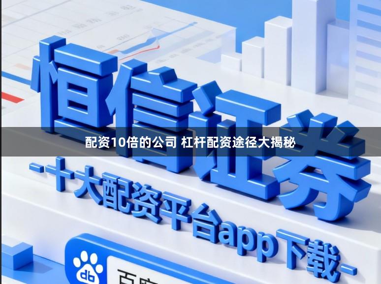 配资10倍的公司 杠杆配资途径大揭秘