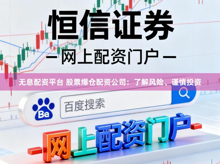 无息配资平台 股票爆仓配资公司：了解风险、谨慎投资