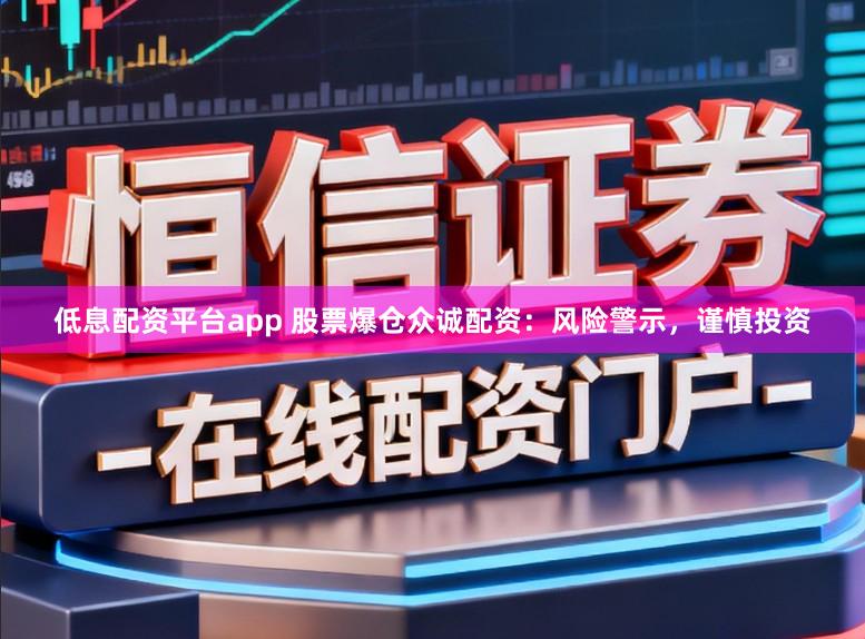 低息配资平台app 股票爆仓众诚配资：风险警示，谨慎投资