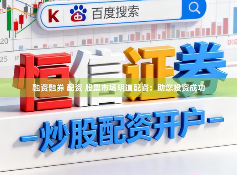融资融券 配资 股票市场明道配资：助您投资成功