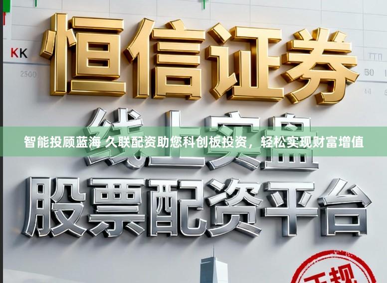 智能投顾蓝海 久联配资助您科创板投资，轻松实现财富增值