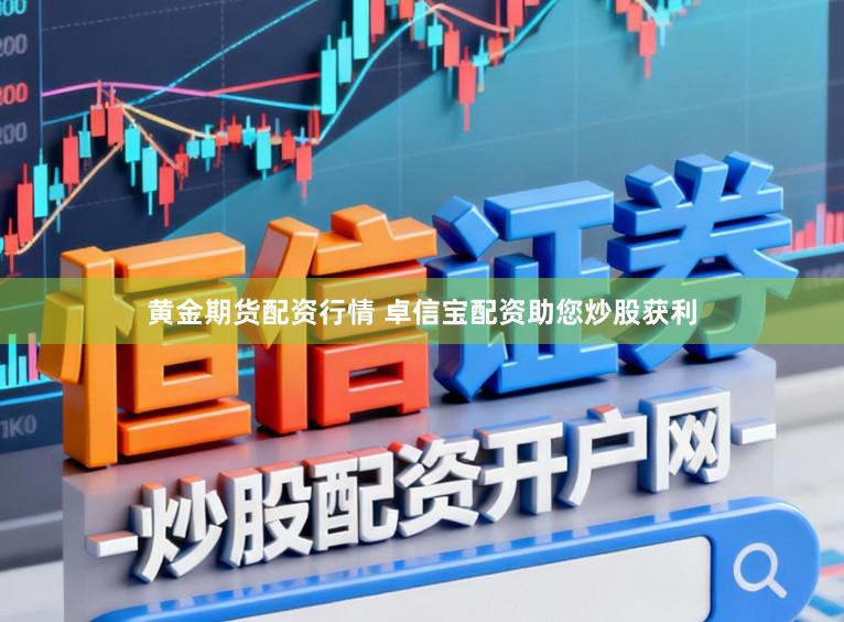 黄金期货配资行情 卓信宝配资助您炒股获利