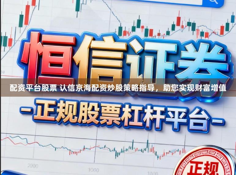 配资平台股票 认信京海配资炒股策略指导，助您实现财富增值