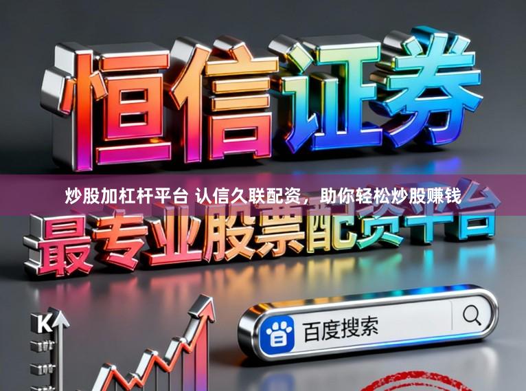 炒股加杠杆平台 认信久联配资，助你轻松炒股赚钱