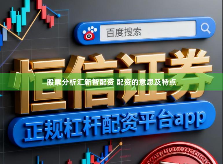 股票分析汇新智配资 配资的意思及特点
