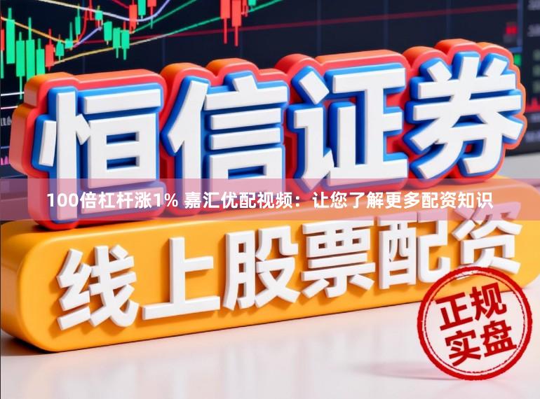 100倍杠杆涨1% 嘉汇优配视频：让您了解更多配资知识