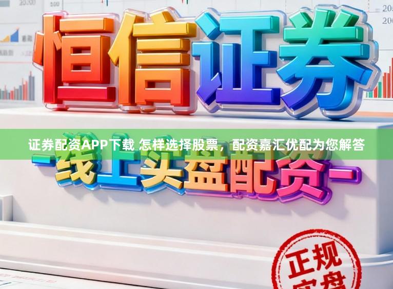 证券配资APP下载 怎样选择股票，配资嘉汇优配为您解答