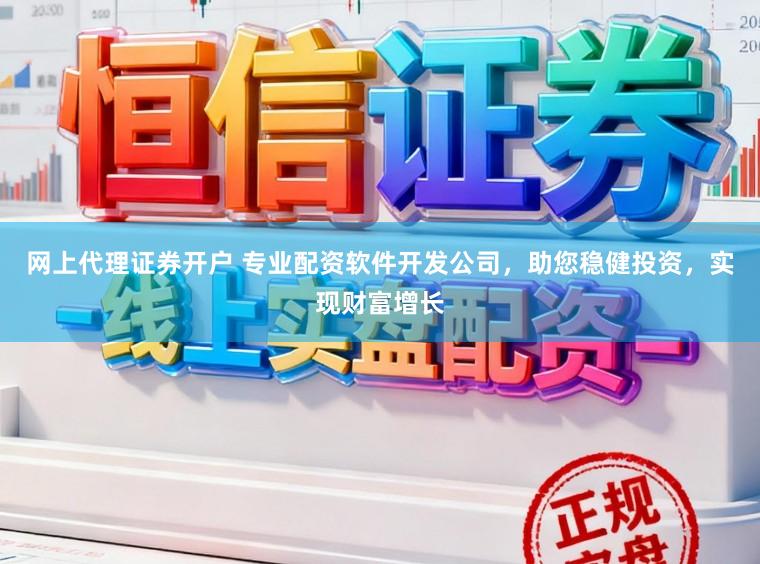 网上代理证券开户 专业配资软件开发公司，助您稳健投资，实现财富增长