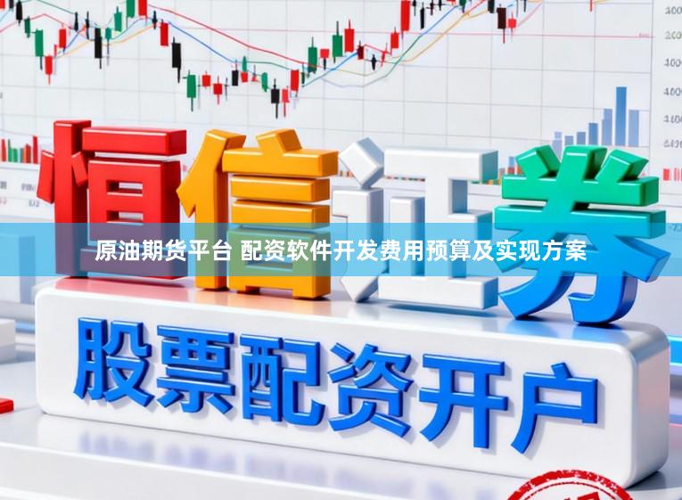 原油期货平台 配资软件开发费用预算及实现方案