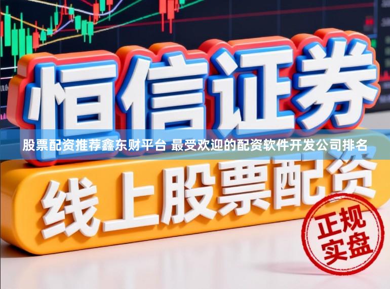 股票配资推荐鑫东财平台 最受欢迎的配资软件开发公司排名