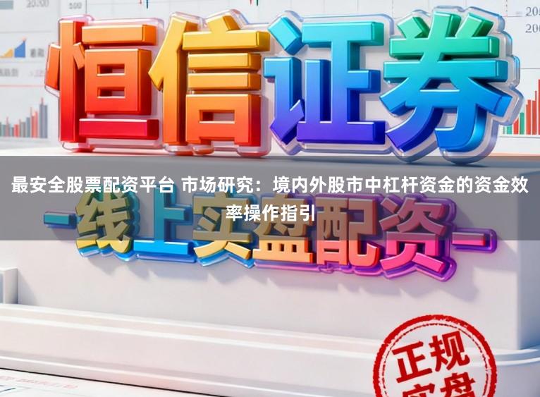 最安全股票配资平台 市场研究：境内外股市中杠杆资金的资金效率操作指引