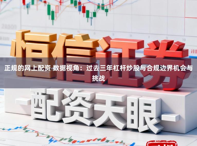 正规的网上配资 数据视角：过去三年杠杆炒股与合规边界机会与挑战