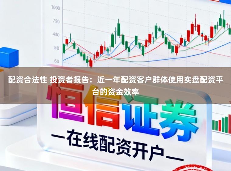 配资合法性 投资者报告：近一年配资客户群体使用实盘配资平台的资金效率