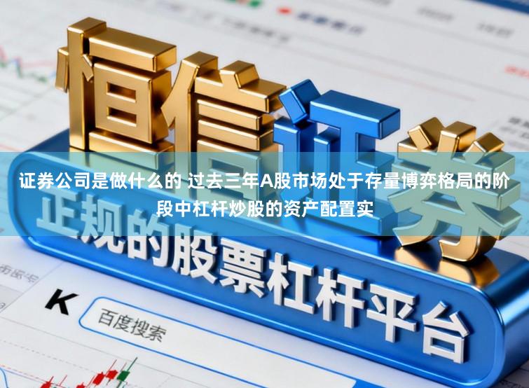 证券公司是做什么的 过去三年A股市场处于存量博弈格局的阶段中杠杆炒股的资产配置实