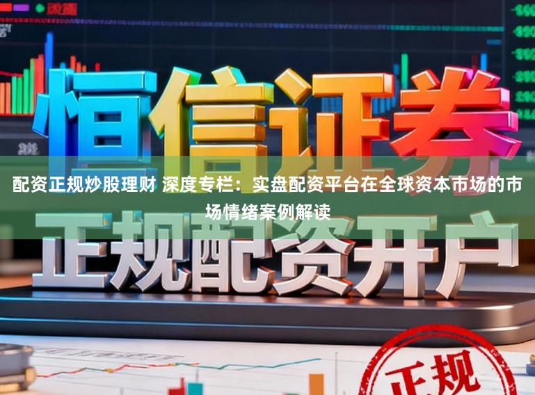 配资正规炒股理财 深度专栏：实盘配资平台在全球资本市场的市场情绪案例解读