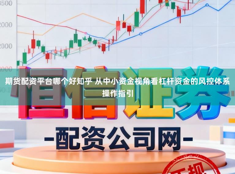 期货配资平台哪个好知乎 从中小资金视角看杠杆资金的风控体系操作指引