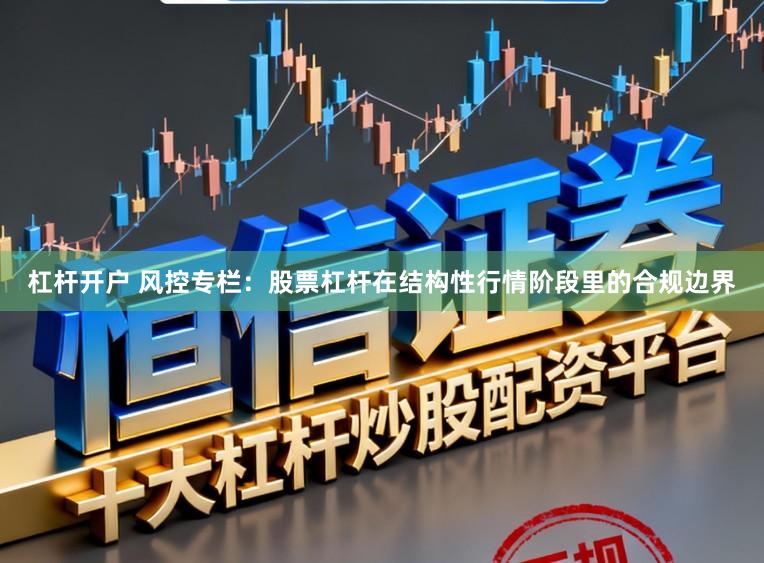杠杆开户 风控专栏：股票杠杆在结构性行情阶段里的合规边界