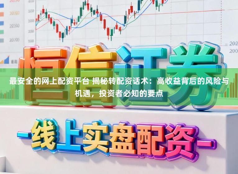 最安全的网上配资平台 揭秘转配资话术：高收益背后的风险与机遇，投资者必知的要点