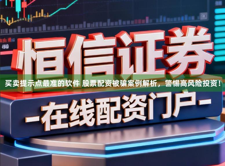 买卖提示点最准的软件 股票配资被骗案例解析，警惕高风险投资！