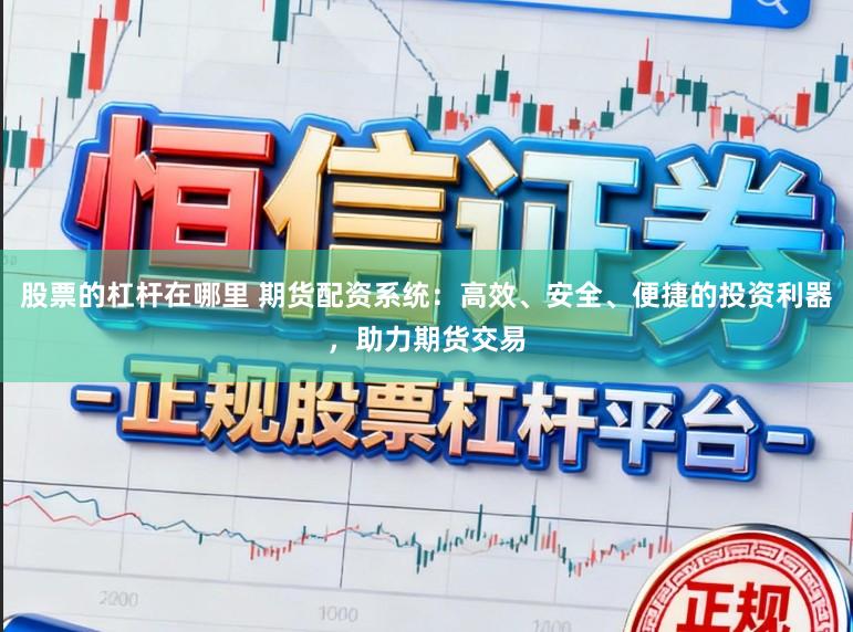 股票的杠杆在哪里 期货配资系统：高效、安全、便捷的投资利器，助力期货交易