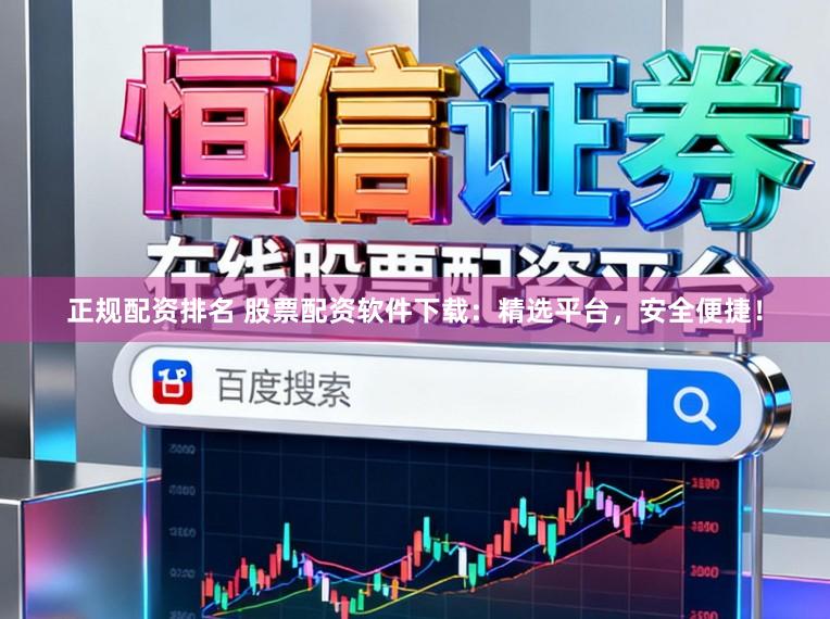正规配资排名 股票配资软件下载：精选平台，安全便捷！