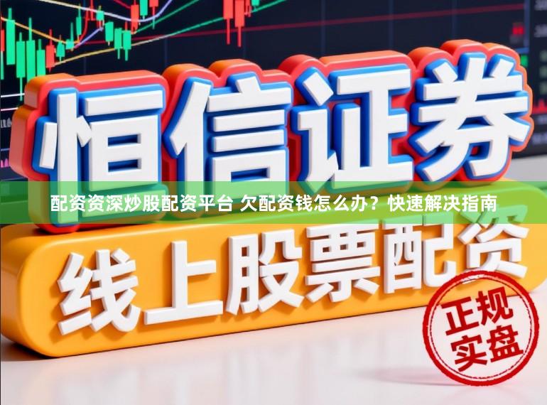 配资资深炒股配资平台 欠配资钱怎么办？快速解决指南