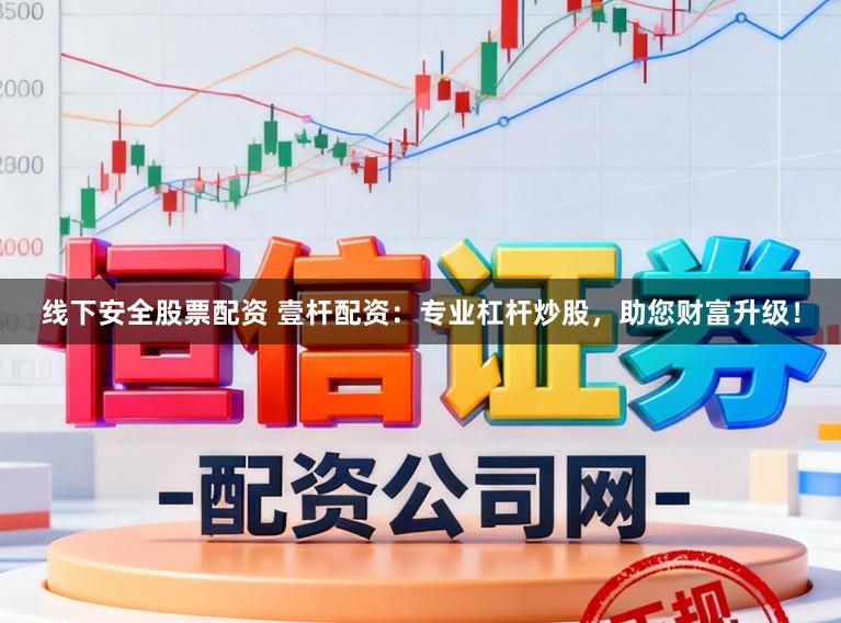 线下安全股票配资 壹杆配资:专业杠杆炒股,助您财富升级!