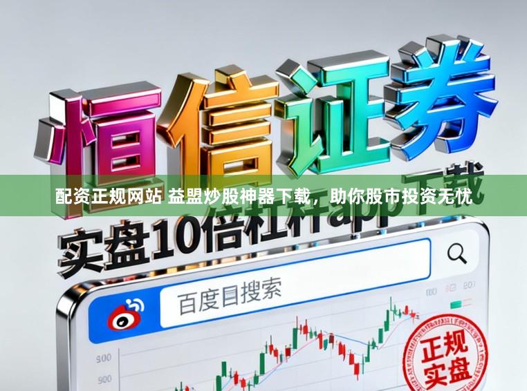 配资正规网站 益盟炒股神器下载，助你股市投资无忧